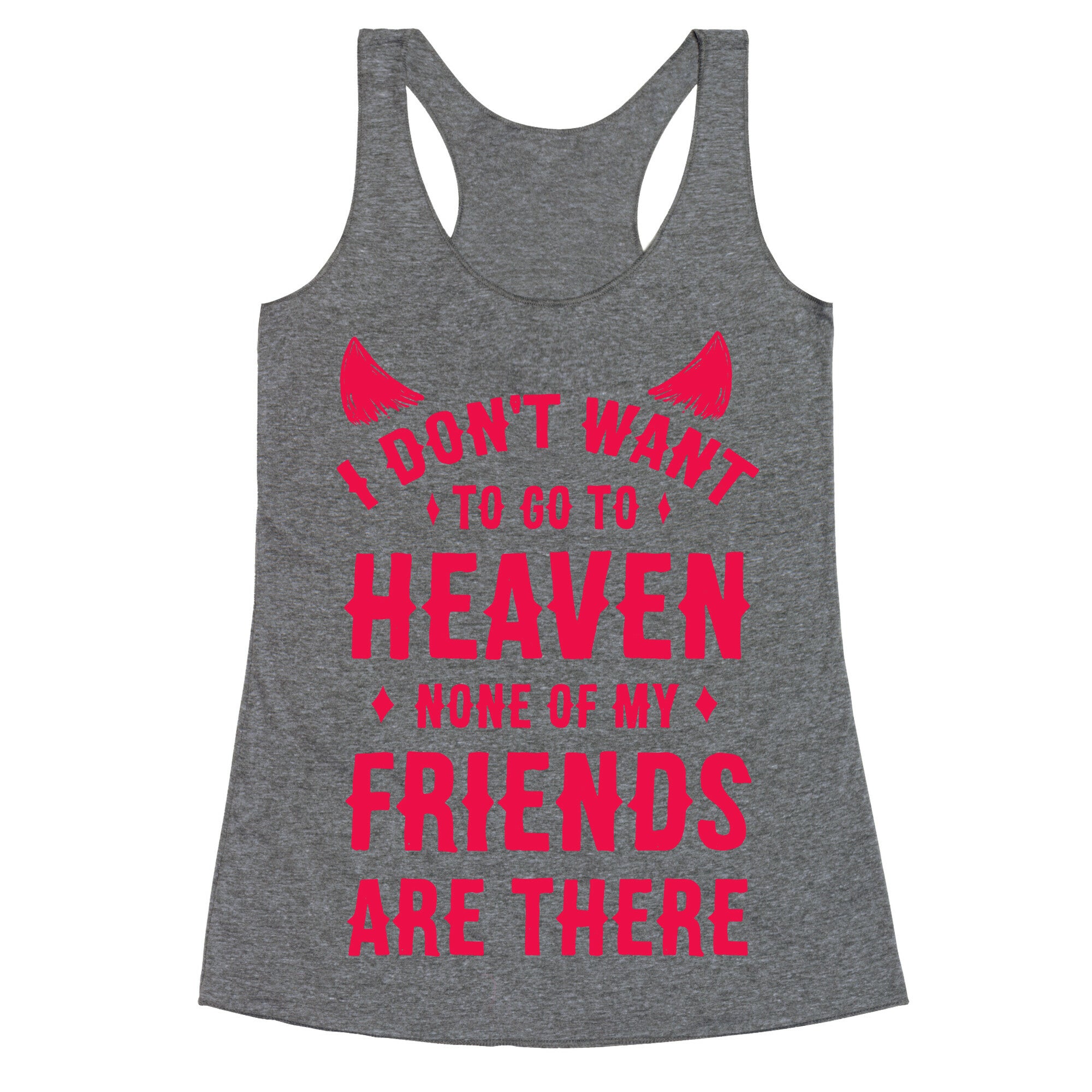 I Don't Want to Go to Heaven. None of My Friends are There Racerback Tank